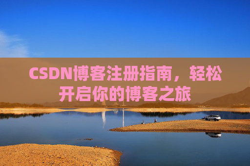 CSDN博客注册指南,轻松开启你的博客之旅 CSDN博客注册指南,轻松开启你的博客之旅